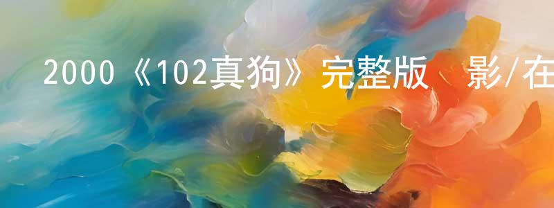 白玉明的動漫綜藝大全,2000《102真狗》完整版電影/在線觀看/百度云-美劇天堂
